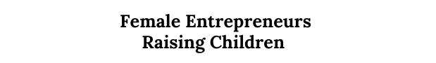 Female Entrepreneurs Raising Children